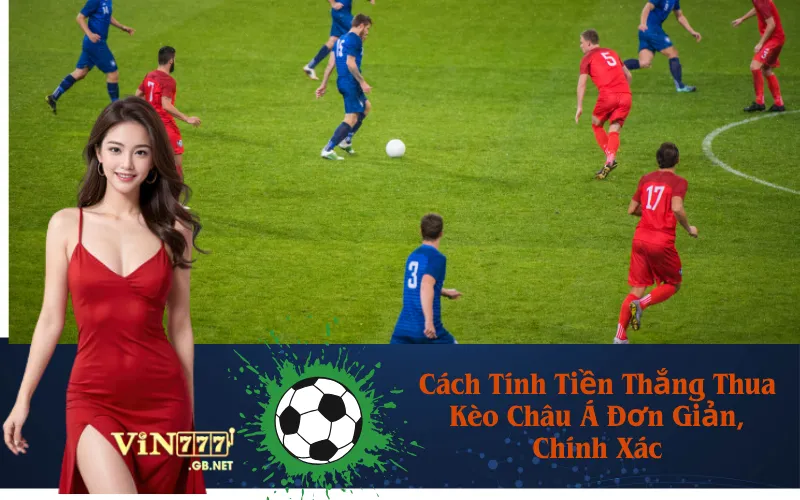 Cách Tính Tiền Thắng Thua Kèo Châu Á Đơn Giản, Chính Xác