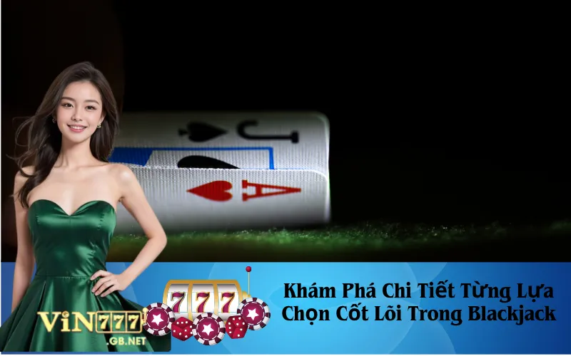 Khám Phá Chi Tiết Từng Lựa Chọn Cốt Lõi Trong Blackjack