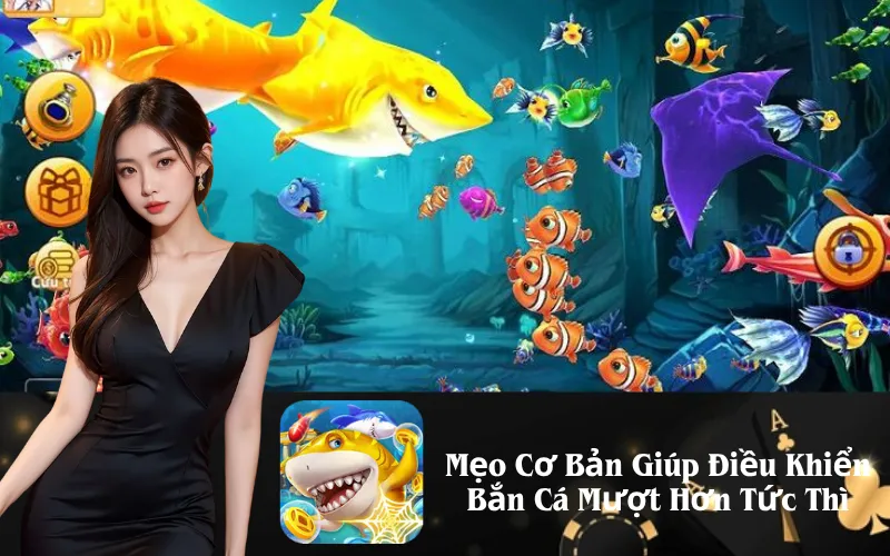 Mẹo Cơ Bản Giúp Điều Khiển Bắn Cá Mượt Hơn Tức Thì