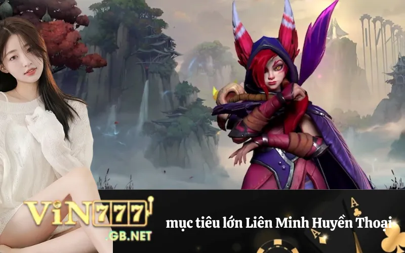 Mục tiêu lớn Liên Minh Huyền Thoại cần kiểm soát.