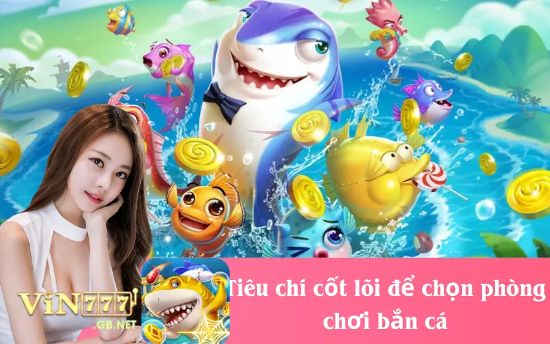 Tiêu chí cốt lõi để chọn phòng chơi bắn cá